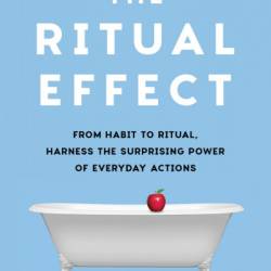 The Ritual Effect: From Habit to Ritual, Harness the Surprising Power of Everyday Actions - Michael Norton