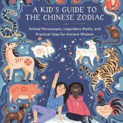 A Kid's Guide to the Chinese Zodiac: Animal Horoscopes, Legendary Myths, and Practical Uses for Ancient Wisdom - Aaron Hwang