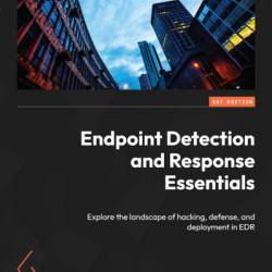 Endpoint Detection and Response Essentials: Explore the landscape of hacking, defense, and deployment in EDR - Guven Boyraz