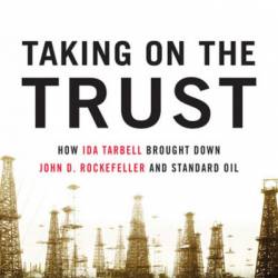 Taking on the Trust: The Epic Battle of Ida Tarbell and John D. Rockefeller - Steve Weinberg