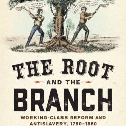 The Root and the Branch: Working-Class Reform and Antislavery
