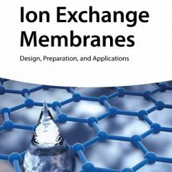 Ion Exchange Membranes: Design, Preparation, and Applications - Tongwen Xu