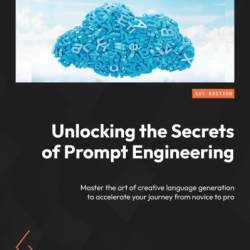 Unlocking the Secrets of Prompt Engineering: Master the art of creative language generation to accelerate Your journey from novice to pro - Gilbert Mizrahi