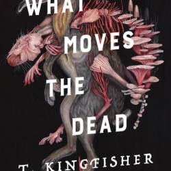 What Moves the Dead - T. Kingfisher