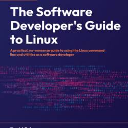 The Software Developer's Guide to Linux: A practical, no-nonsense guide to using the Linux command line and utilities as a software developer - David Cohen