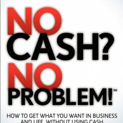 No Cash? No Problem!: How to Get What You Want in Business and Life, Without Using Cash - Dave Wagenvoord