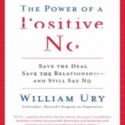 The Power of a Positive No: How to Say No and Still Get to Yes - William Ury