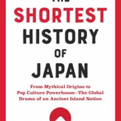 The Shortest History of Japan: From Mythical Origins to Pop Culture Powerhouse - The Global Drama of an Ancient Island Nation - Lesley Downer