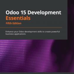 Odoo 15 Development Essentials - Fifth Edition: Enhance Your Odoo development skills to create Powerful business applications - Daniel Reis