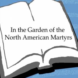 In the Garden of the North American Martyrs: Stories - Tobias Wolff