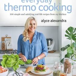 Everyday Thermo Cooking: 100 Simple and Satisfying Real-Life Recipes from My Kitchen - Alyce Alexandra