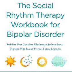 The Social Rhythm Therapy Workbook for Bipolar Disorder: Stabilize Your Circadian Rhythms to Reduce Stress, Manage Moods, and Prevent Future Episodes - Holly A. Swartz MD