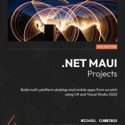 .NET MAUI Projects - Third Edition: Build multi-platform desktop and mobile apps from scratch using C# and Visual Studio 2022 - Michael Cummings