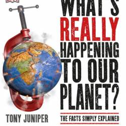 What's Really Happening to Our Planet?: The Facts Simply Explained - Tony Juniper