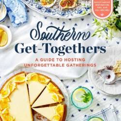 Southern Get-Togethers: A Guide to Hosting Unforgettable Gatherings-Plus Entertaining Inspiration, Tips, and 100  Recipes - Kelsey Barnard Clark