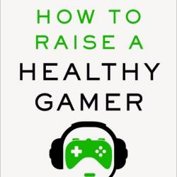 How to Raise a Healthy Gamer: End Power Struggles, Break Bad Screen Habits, and Transform Your Relationship with Your Kids - Alok Kanojia MD