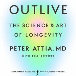 Outlive: The Science and Art of Longevity - Peter Attia MD