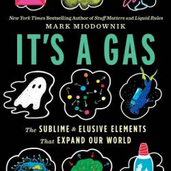 It's a Gas: The Sublime and Elusive Elements That Expand Our World - Mark Miodownik