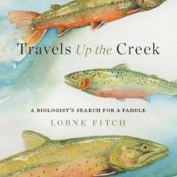 Travels Up the Creek: A Biologist's Search for a Paddle - Lorne Fitch