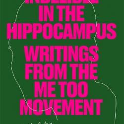 Indelible in the Hippocampus: Writings From the Me Too Movement - Shelly Oria;