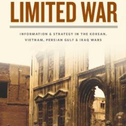 Success and Failure in Limited War: Information & Strategy in the Korean, Vietnam,  Gulf & Iraq Wars - Spencer D. Bakich