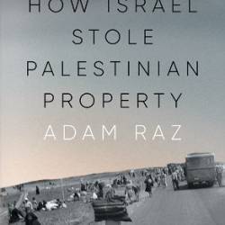 Loot: How Israel Stole Palestinian Property - Adam Raz