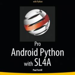 Pro Android Python with SL4A: Writing Android Native Apps Using Python, Lua, and Beanshell - Paul Ferrill