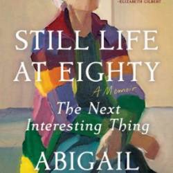 Still Life at Eighty: The Next Interesting Thing - Abigail Thomas