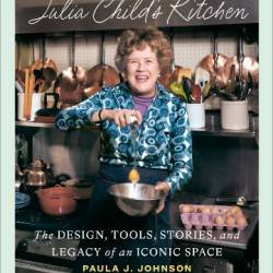 Julia Child's Kitchen: The Design, Tools, Stories, and Legacy of an Iconic Space - Johnson