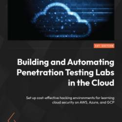 Building and Automating Penetration Testing Labs in the Cloud: Set up cost-effective hacking environments for learning cloud security on AWS