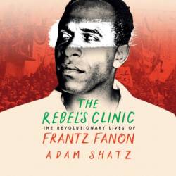 The Rebel's Clinic: The Revolutionary Lives of Frantz Fanon - [AUDIOBOOK]