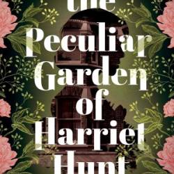 The Peculiar Garden of Harriet Hunt: A Novel - Chelsea Iversen