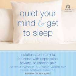 Quiet Your Mind and Get to Sleep: Solutions to Insomnia for Those with Depression, Anxiety, or Chronic Pain - [AUDIOBOOK]