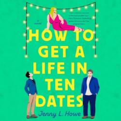 How to Get a Life in Ten Dates: A Novel - [AUDIOBOOK]