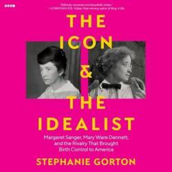 The Icon and the Idealist: Margaret Sanger, Mary Ware Dennett, and the Rivalry That Brought Birth Control to America - [AUDIOBOOK]