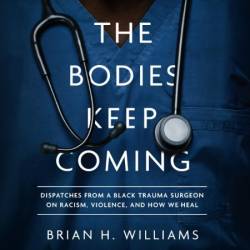 The Bodies Keep Coming: Dispatches from a Black Trauma Surgeon on Racism, Violence, and How We Heal - [AUDIOBOOK]