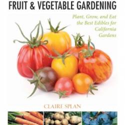 California Fruit & Vegetable Gardening, : Plant, Grow, and Harvest the Best Edibles for California Gardens - Claire Splan