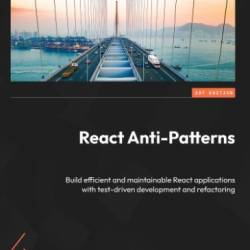 React Anti-Patterns: Build efficient and maintainable React applications with test-driven development and refactoring - Juntao Qiu;