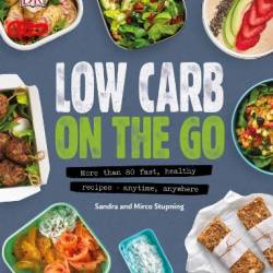 Low Carb On The Go: More Than 80 Fast, Healthy Recipes - Anytime