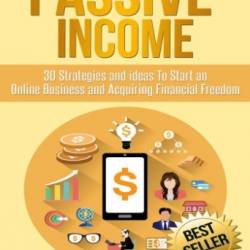 Passive Income: 30 Strategies and Ideas To Start an Online Business and Acquiring Financial Freedom (repost)