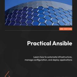 Practical Ansible: Learn how to automate infrastructure, manage configuration, and deploy applications,