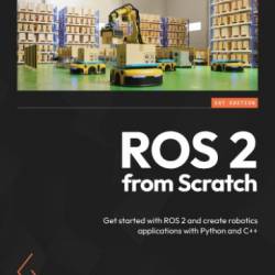 ROS 2 from Scratch: Get started with ROS 2 and create robotics applications with Python and C