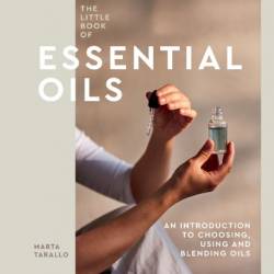 The Little Book of Essential Oils: An Introduction to Choosing, Using and Blending Oils