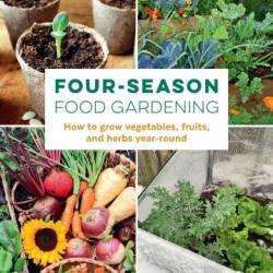 Four-Season Food Gardening: How to grow vegetables