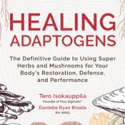 Healing Adaptogens: The Definitive Guide to Using Super Herbs and Mushrooms for Your Body's Restoration, Defense, and Performance - Isokauppila