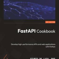 FastAPI Cookbook: Develop high-performance APIs and web applications with Python - Giunio De Luca