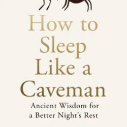 How to Sleep Like a Caveman: Ancient Wisdom for a Better Night's Rest - Merijn van de Laar