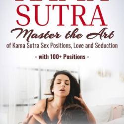 Kama Sutra: Master The Art Of Love Making Through Advanced Kama Sutra Orgasm Stimulating Sex Positions Guide, With Pictures - Nicole Bliss