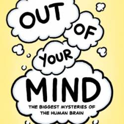 Out of Your Mind: The Biggest Mysteries of the Human Brain - Jorge Cham, Dwayne Godwin