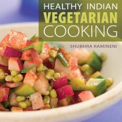 Healthy Indian Vegetarian Cooking: Easy Recipes for the Hurry Home Cook [Vegetarian Cookbook, Over 80 Recipes] - Shubhra Ramineni